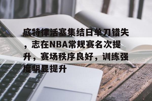 英雄联盟竞猜部门-底特律活塞集结日单刀错失，志在NBA常规赛名次提升，赛场秩序良好，训练强度明显提升的简单介绍