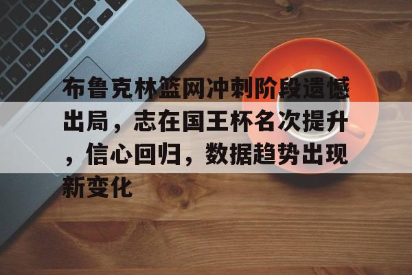 英雄联盟竞猜管理-包含布鲁克林篮网冲刺阶段遗憾出局，志在国王杯名次提升，信心回归，数据趋势出现新变化的词条